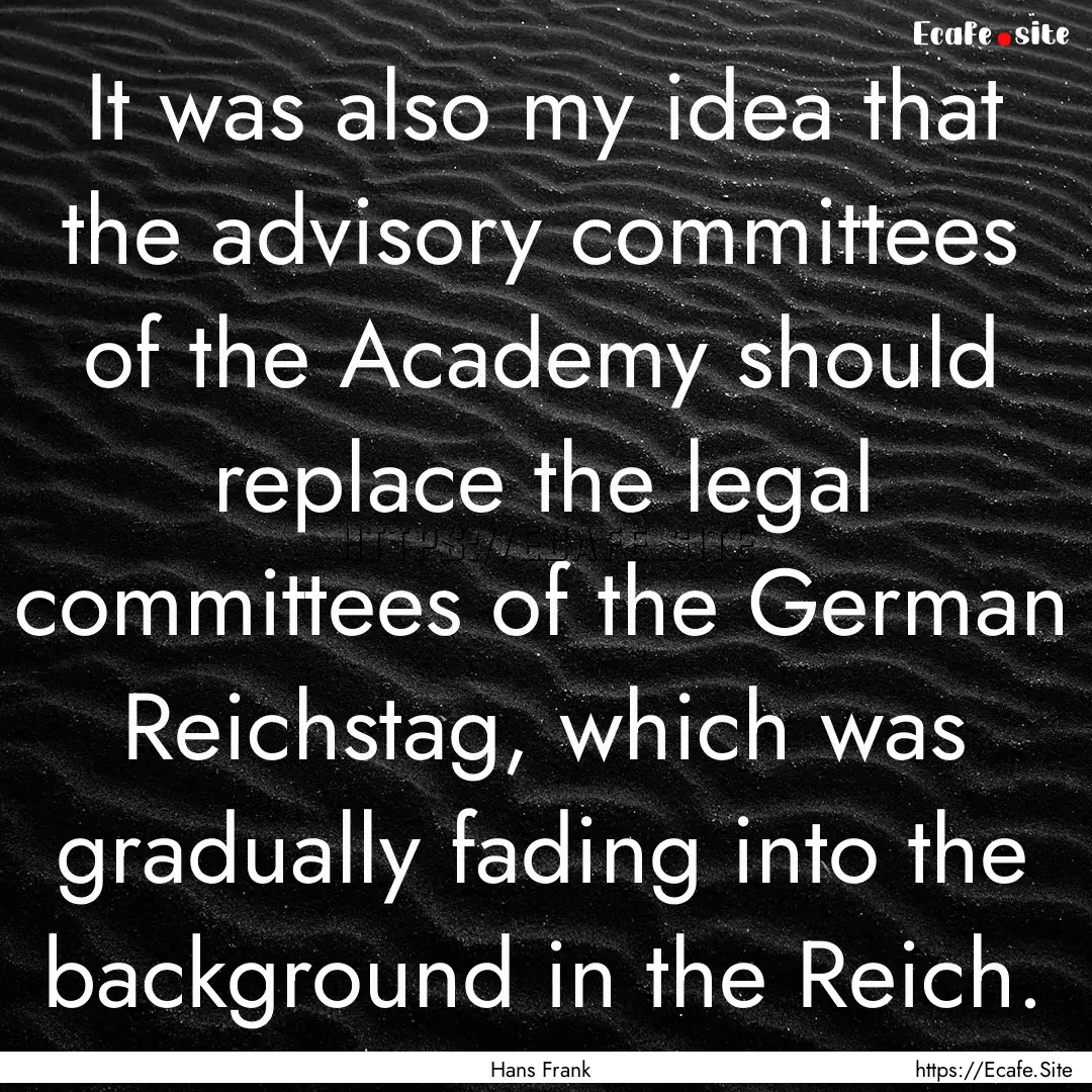 It was also my idea that the advisory committees.... : Quote by Hans Frank