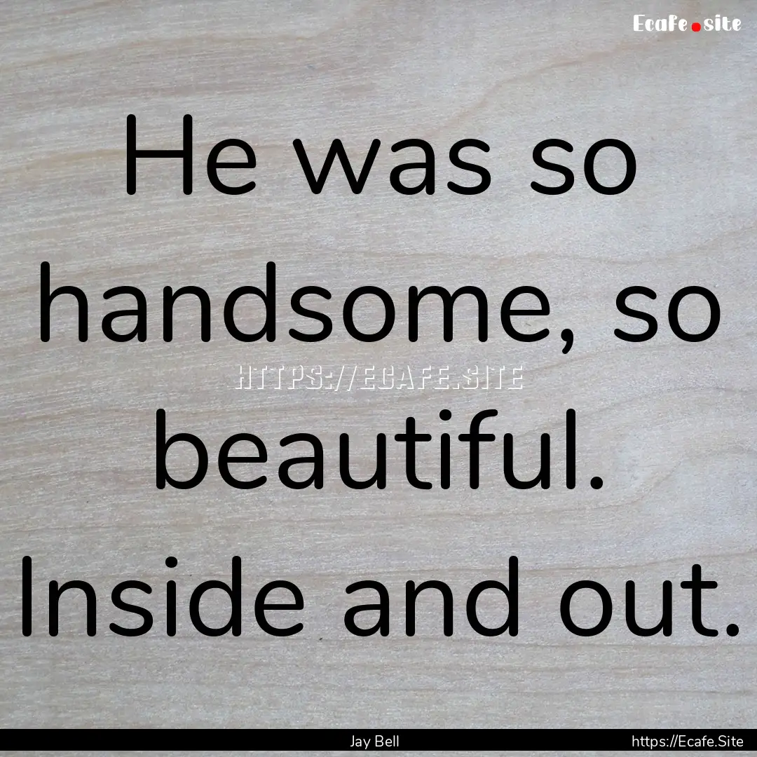 He was so handsome, so beautiful. Inside.... : Quote by Jay Bell