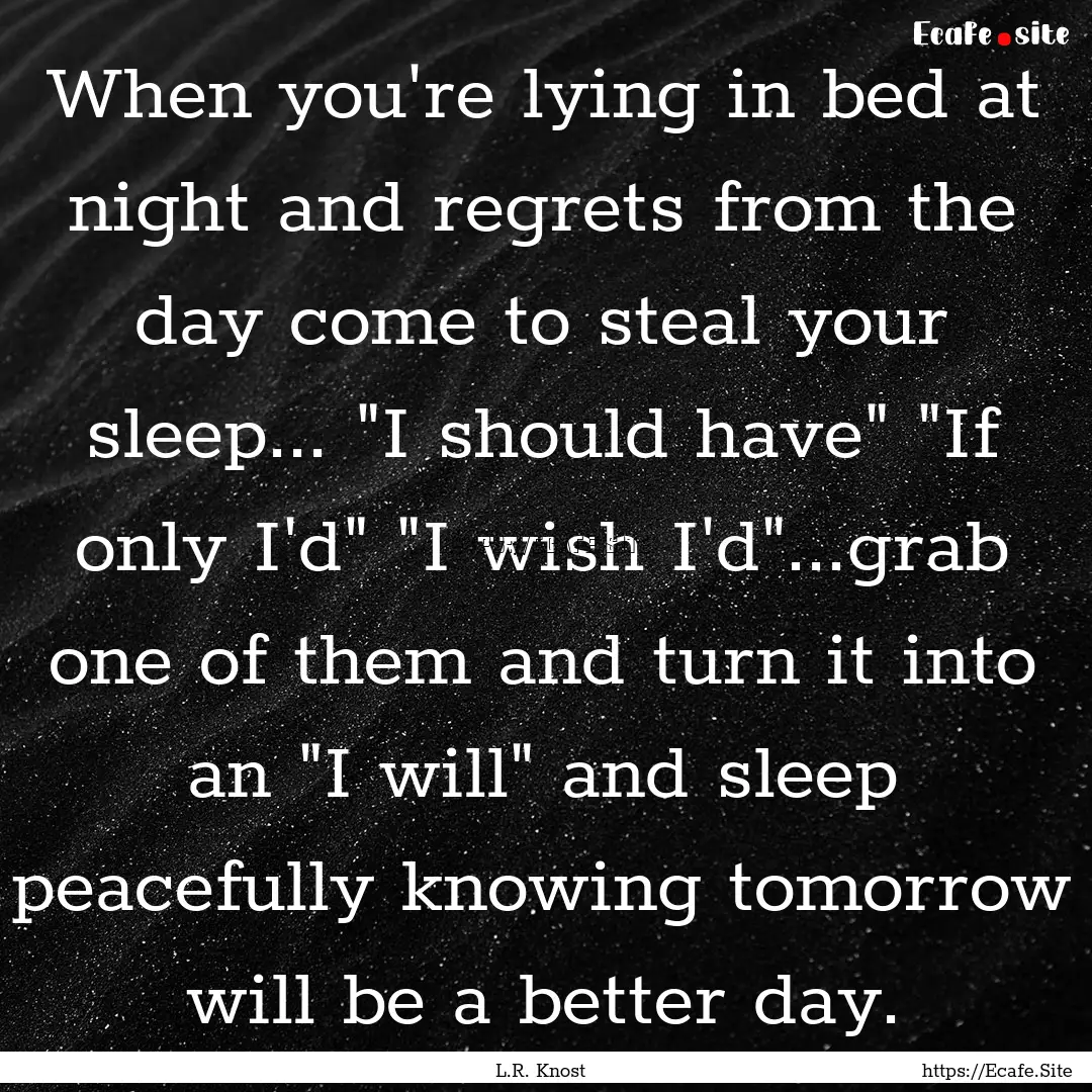 When you're lying in bed at night and regrets.... : Quote by L.R. Knost