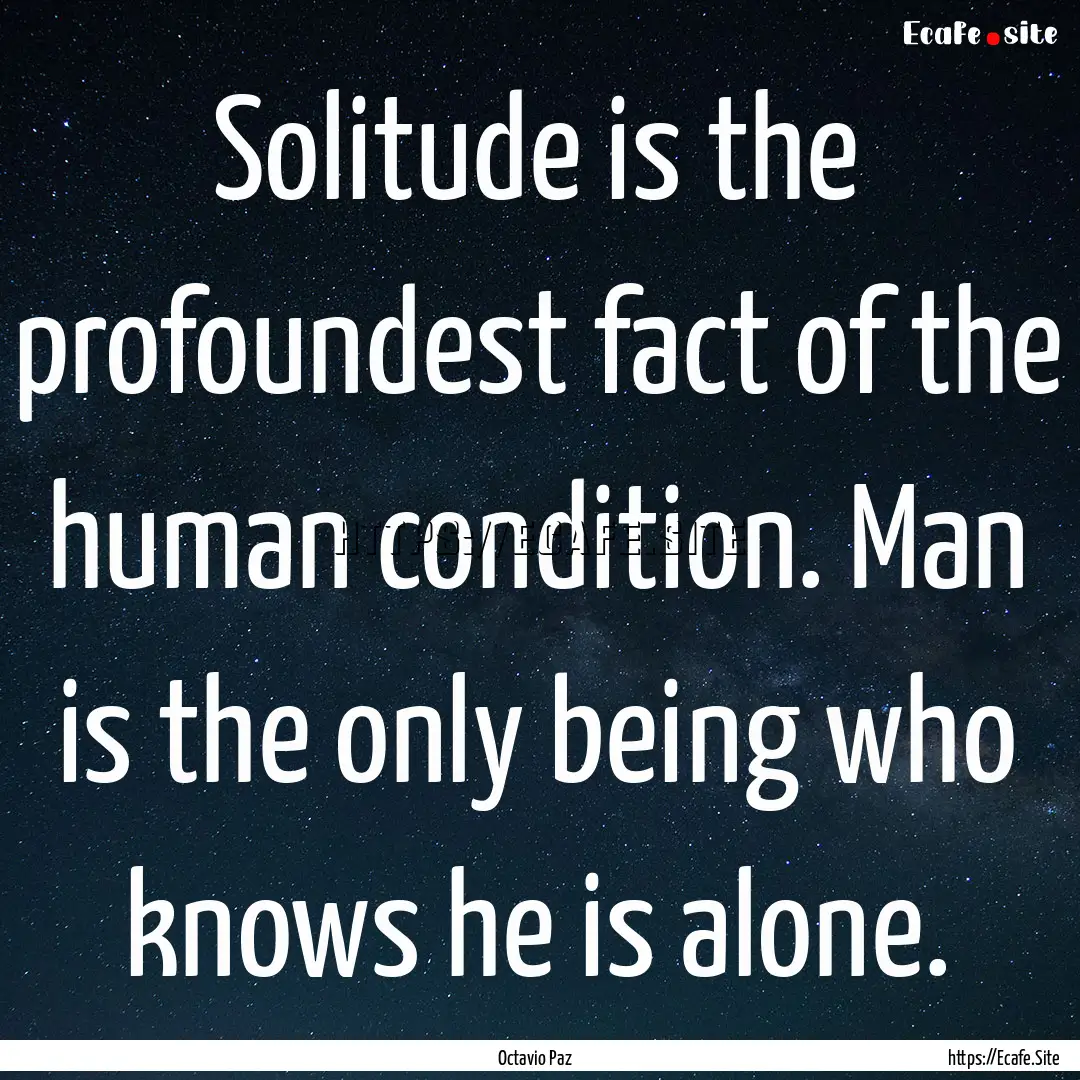 Solitude is the profoundest fact of the human.... : Quote by Octavio Paz