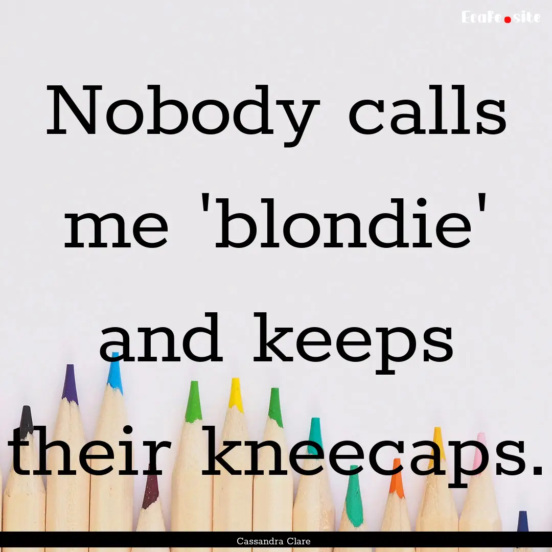 Nobody calls me 'blondie' and keeps their.... : Quote by Cassandra Clare