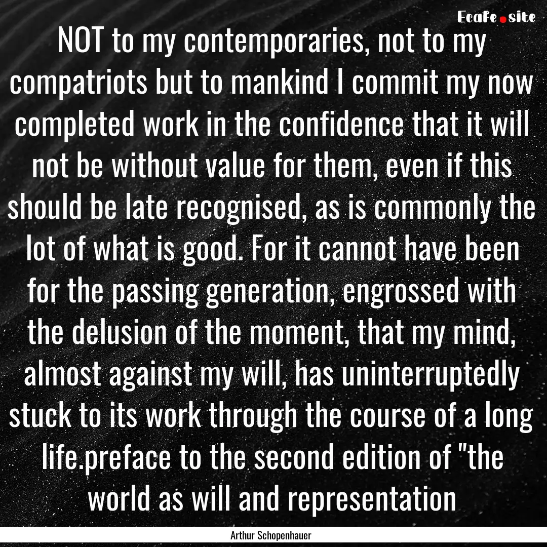 NOT to my contemporaries, not to my compatriots.... : Quote by Arthur Schopenhauer