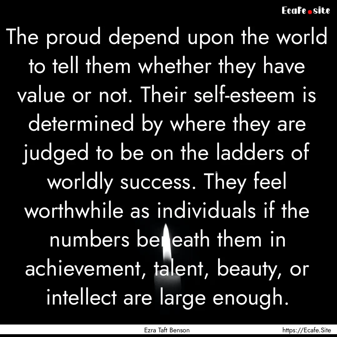 The proud depend upon the world to tell them.... : Quote by Ezra Taft Benson