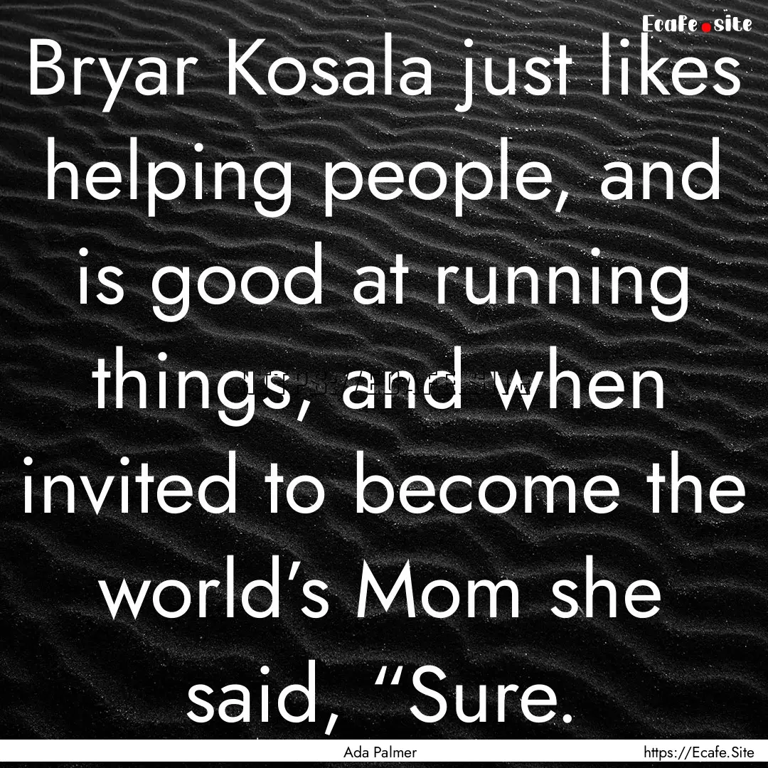 Bryar Kosala just likes helping people, and.... : Quote by Ada Palmer