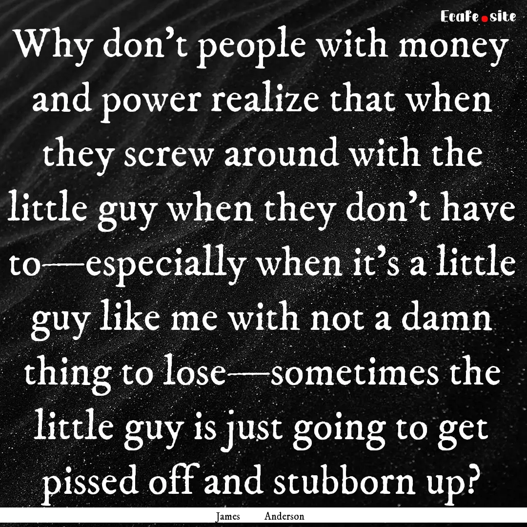 Why don't people with money and power realize.... : Quote by James Anderson