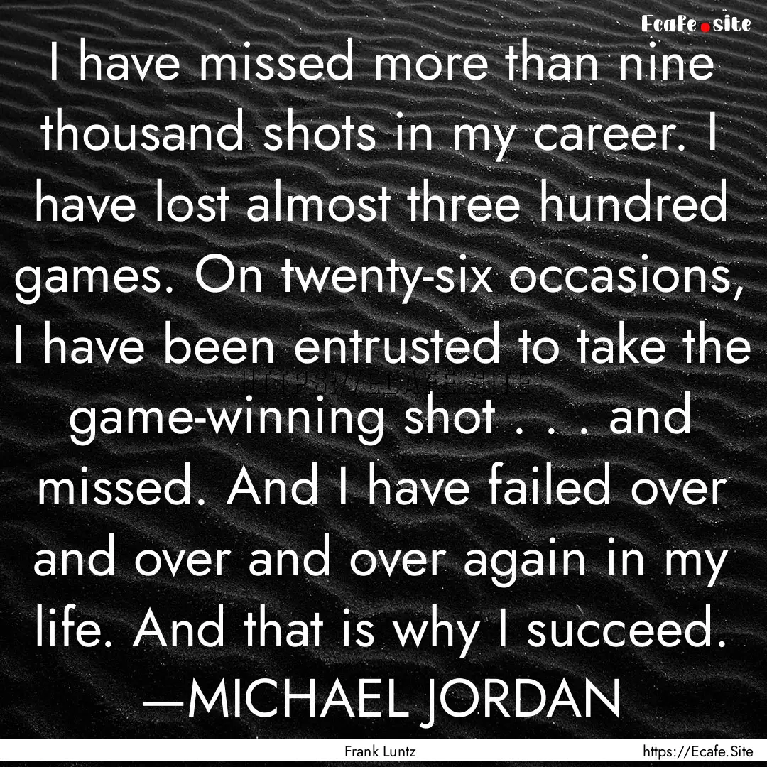 I have missed more than nine thousand shots.... : Quote by Frank Luntz