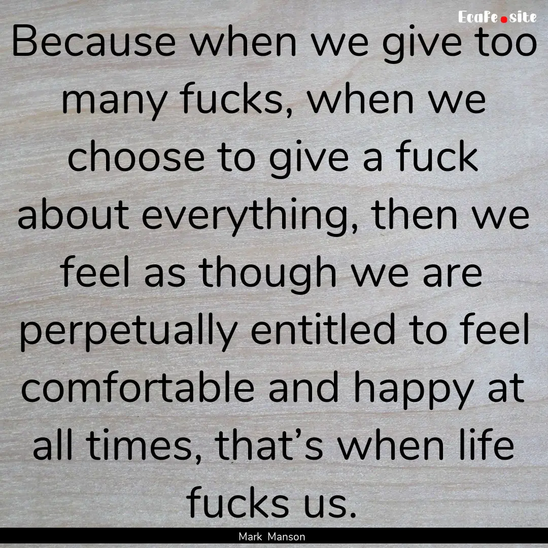 Because when we give too many fucks, when.... : Quote by Mark Manson