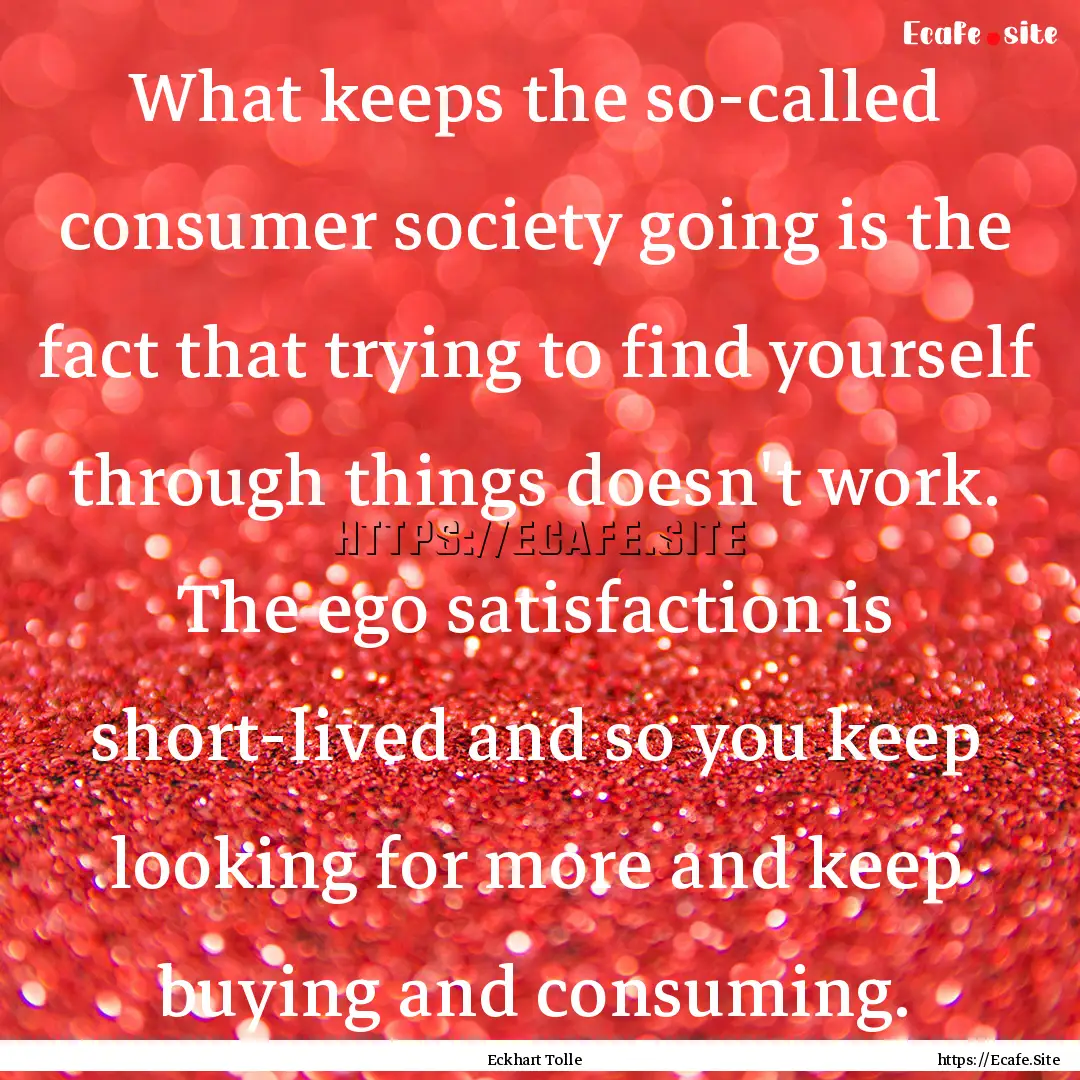 What keeps the so-called consumer society.... : Quote by Eckhart Tolle