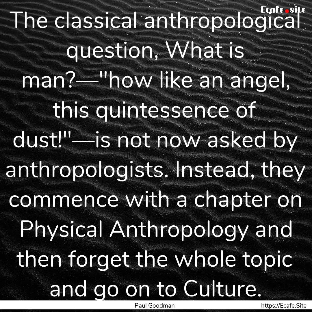 The classical anthropological question, What.... : Quote by Paul Goodman