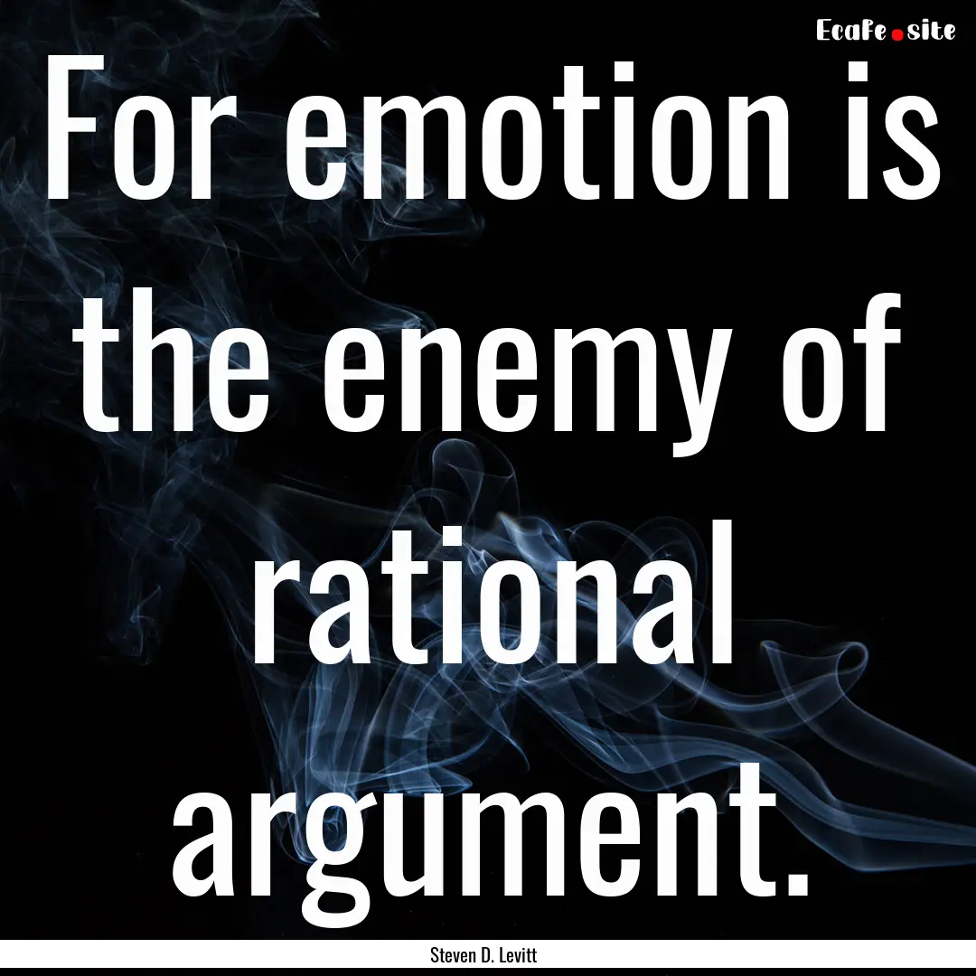 For emotion is the enemy of rational argument..... : Quote by Steven D. Levitt