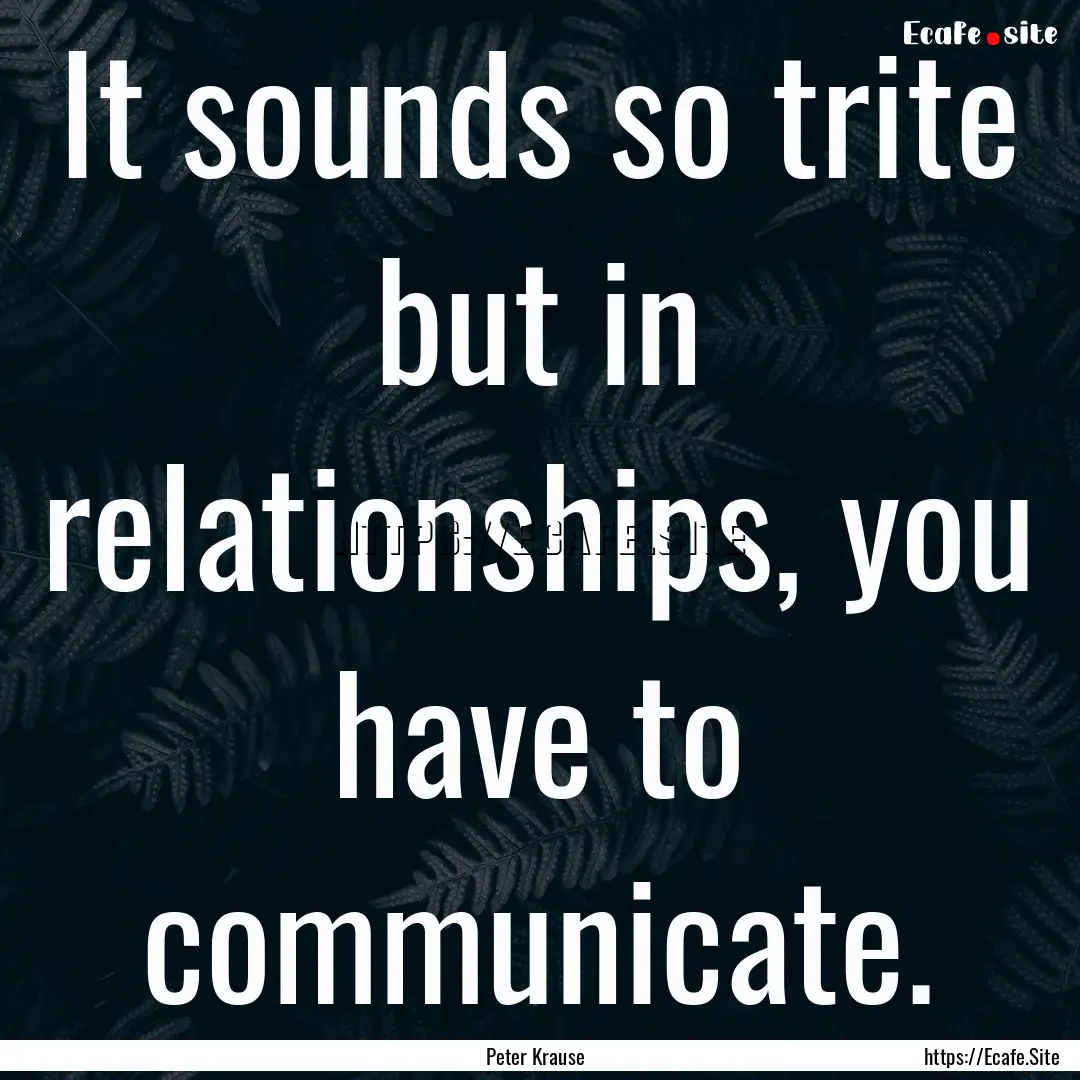 It sounds so trite but in relationships,.... : Quote by Peter Krause