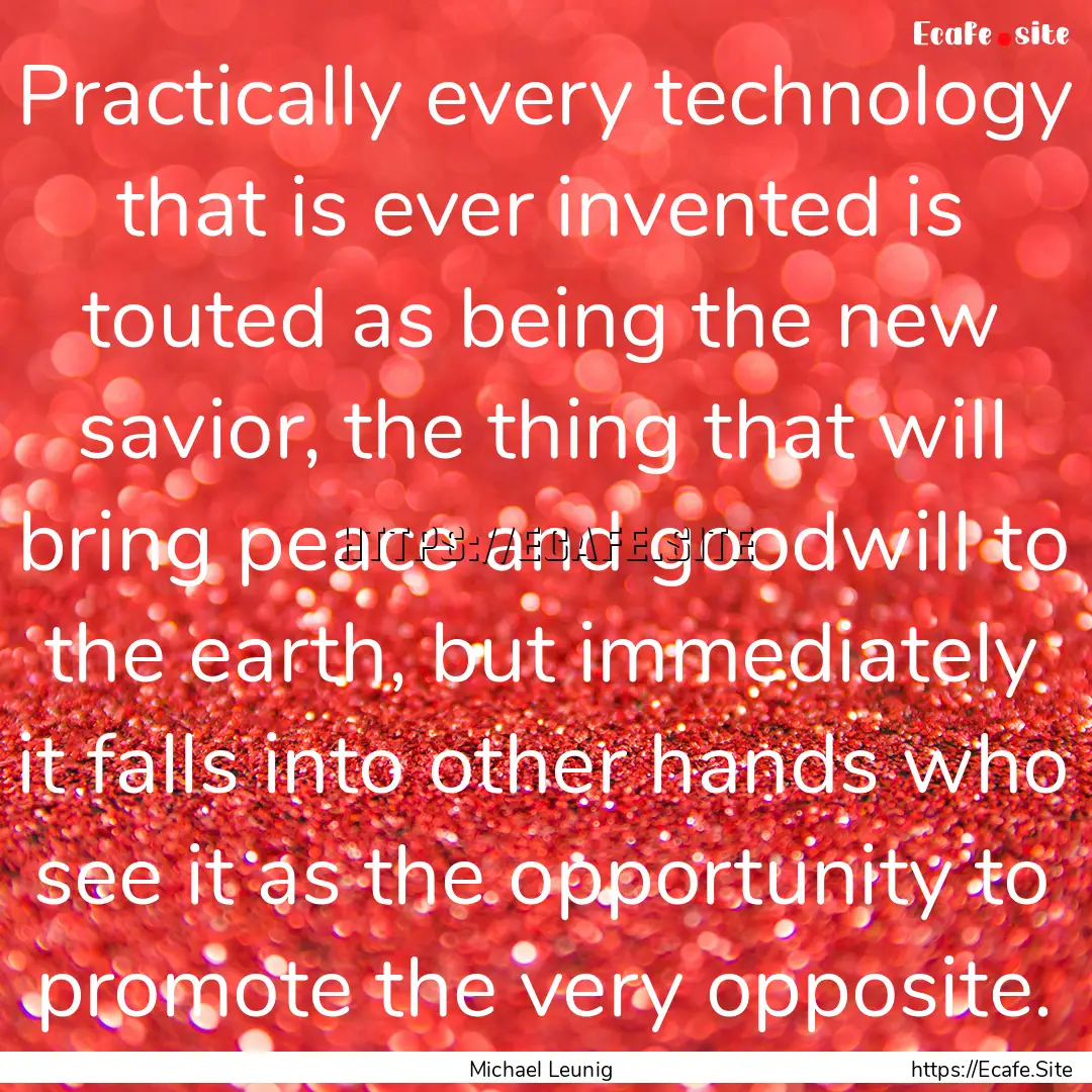 Practically every technology that is ever.... : Quote by Michael Leunig