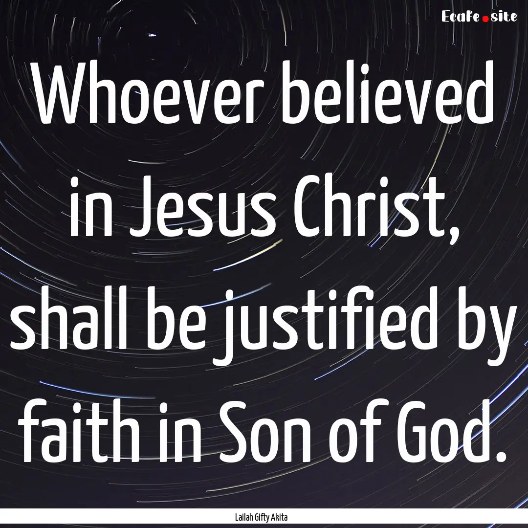 Whoever believed in Jesus Christ, shall be.... : Quote by Lailah Gifty Akita