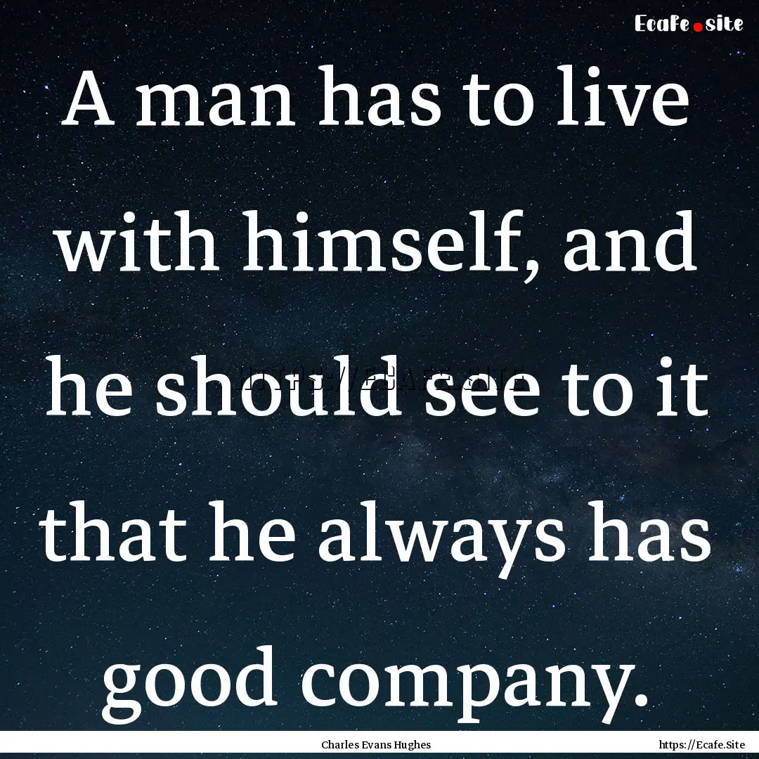 A man has to live with himself, and he should.... : Quote by Charles Evans Hughes