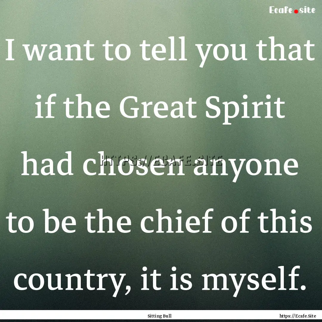 I want to tell you that if the Great Spirit.... : Quote by Sitting Bull