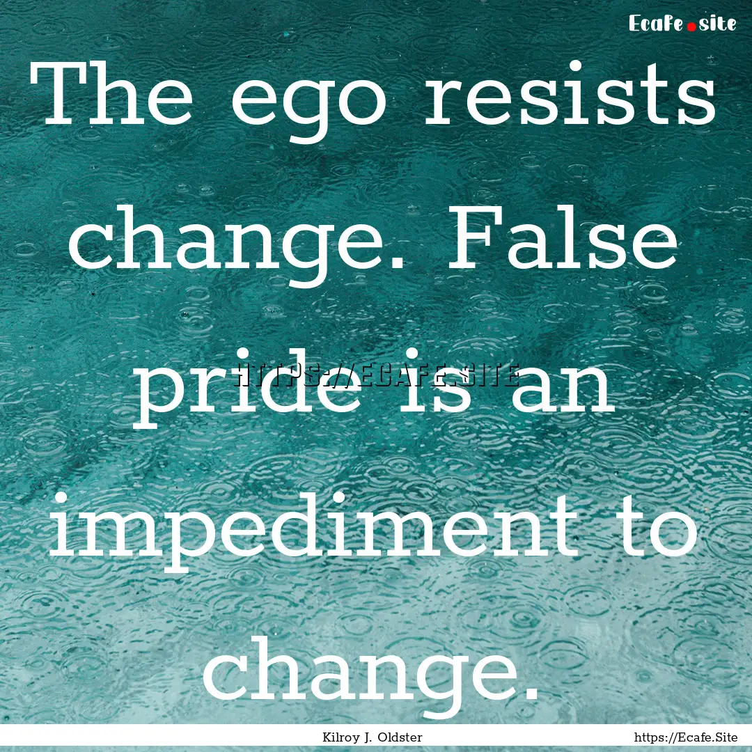 The ego resists change. False pride is an.... : Quote by Kilroy J. Oldster