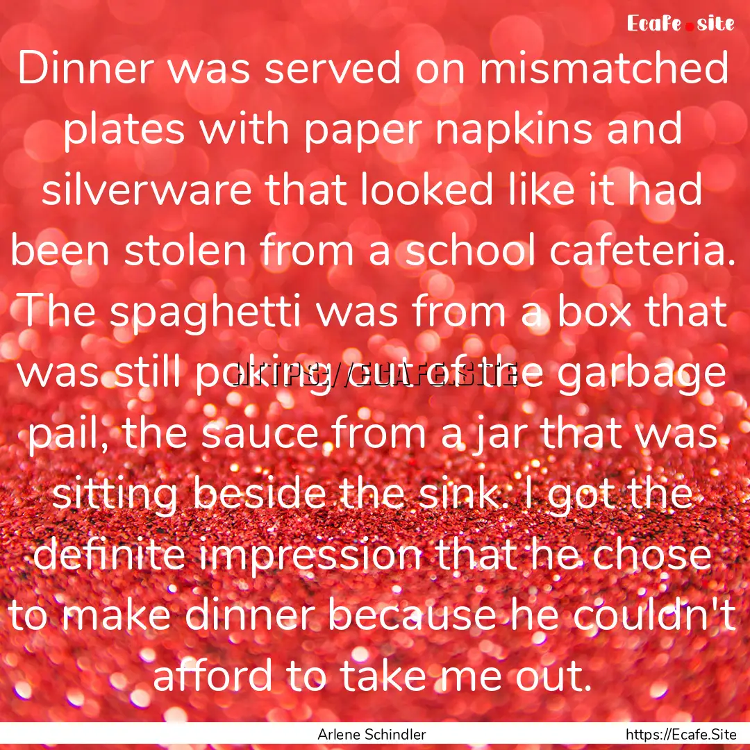 Dinner was served on mismatched plates with.... : Quote by Arlene Schindler