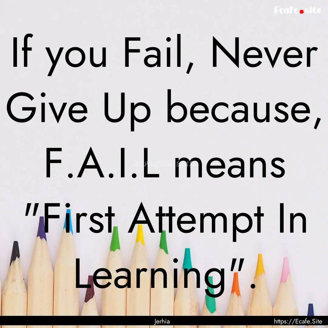 If you Fail, Never Give Up because, F.A.I.L.... : Quote by Jerhia