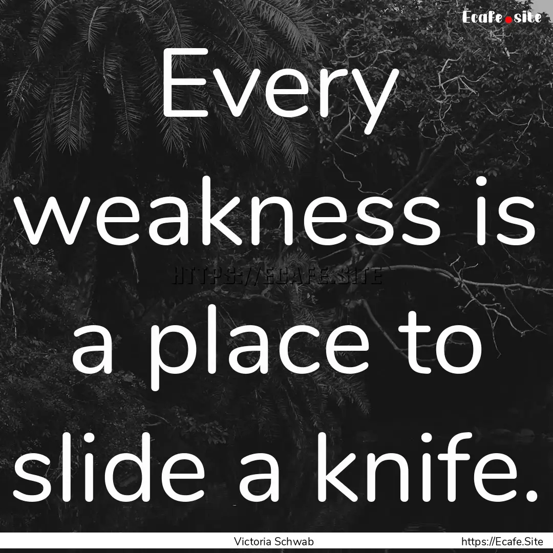 Every weakness is a place to slide a knife..... : Quote by Victoria Schwab