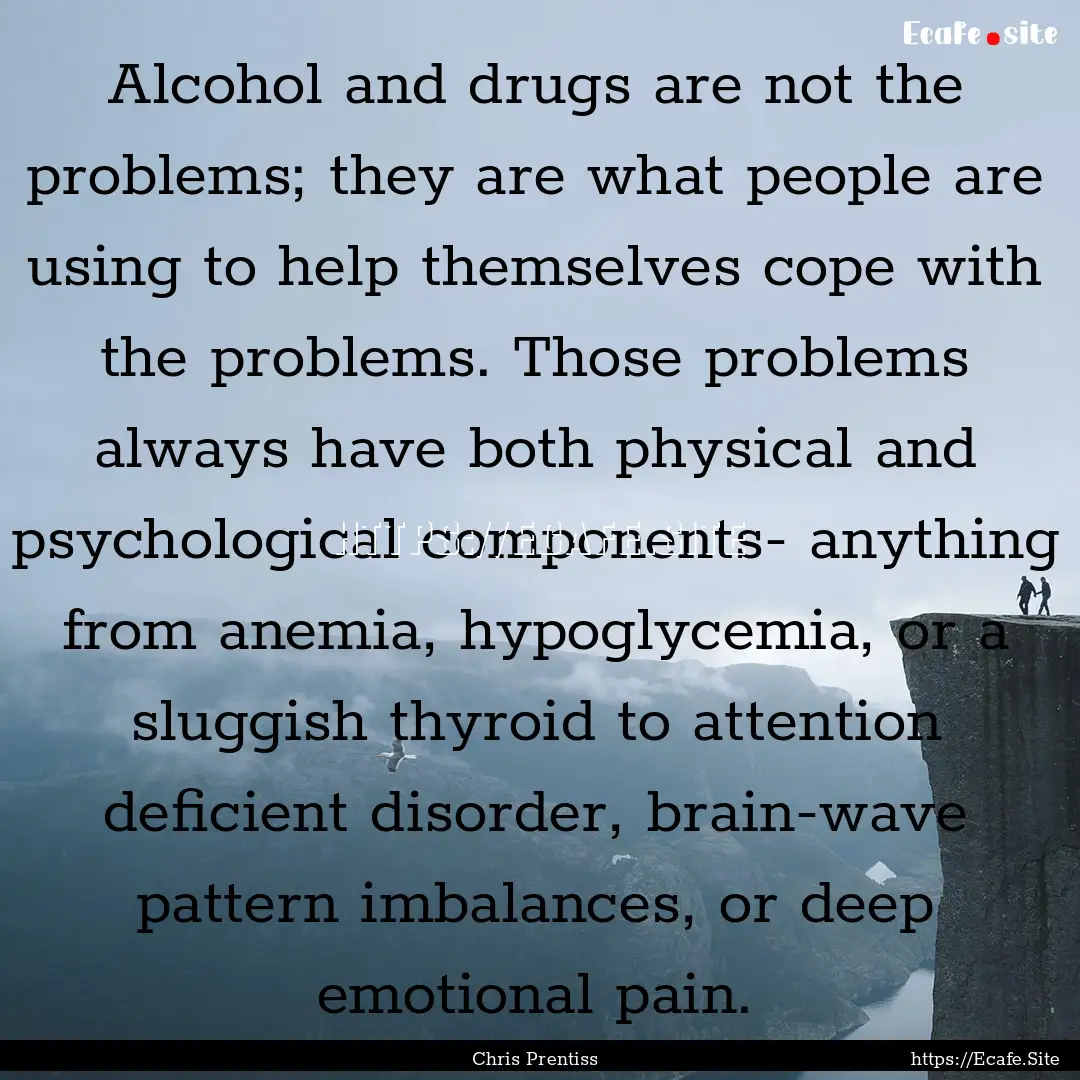 Alcohol and drugs are not the problems; they.... : Quote by Chris Prentiss