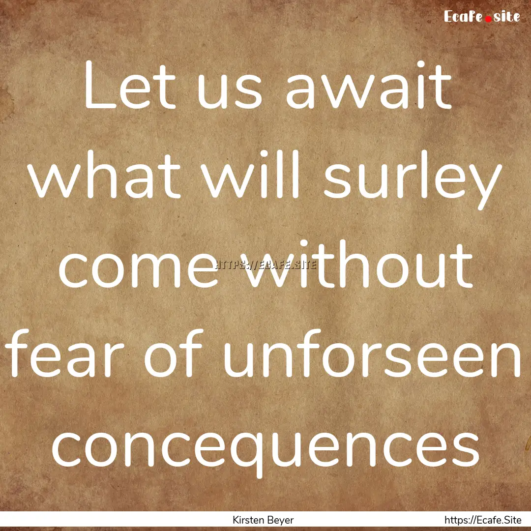 Let us await what will surley come without.... : Quote by Kirsten Beyer