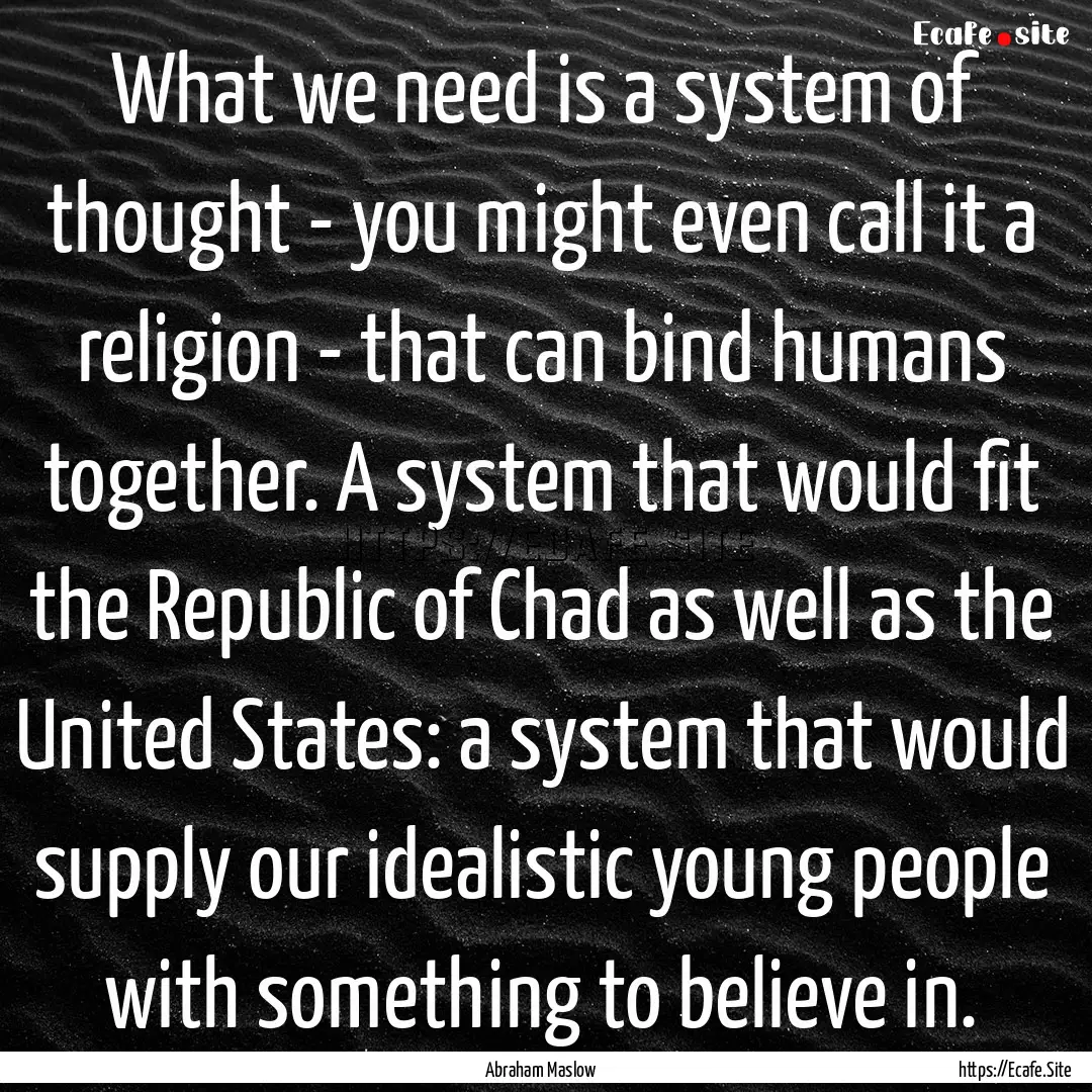 What we need is a system of thought - you.... : Quote by Abraham Maslow