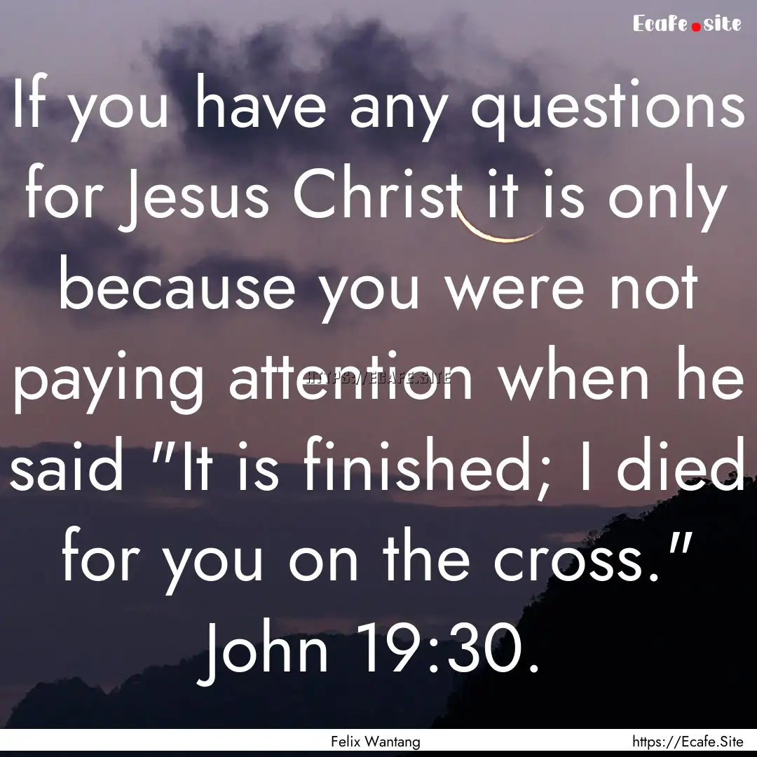 If you have any questions for Jesus Christ.... : Quote by Felix Wantang