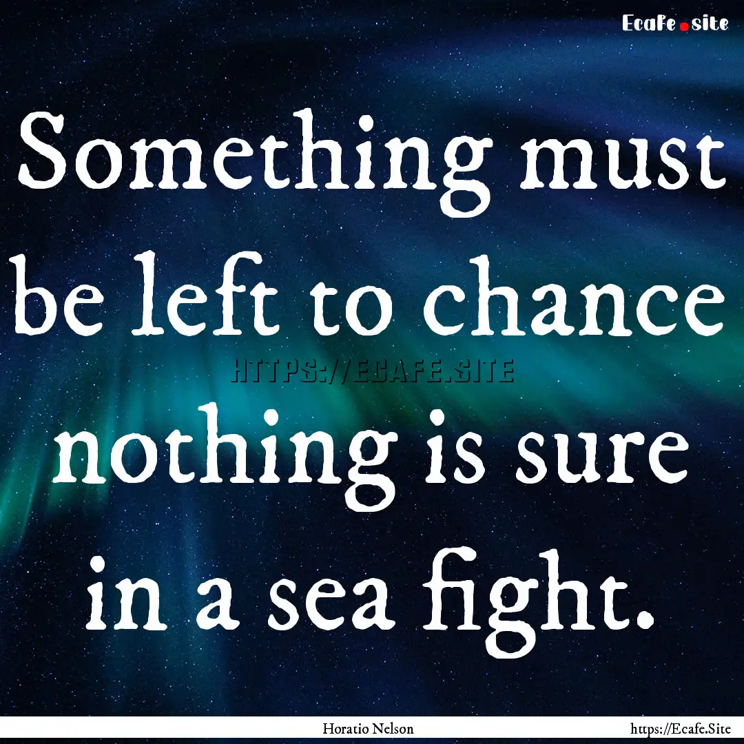 Something must be left to chance nothing.... : Quote by Horatio Nelson