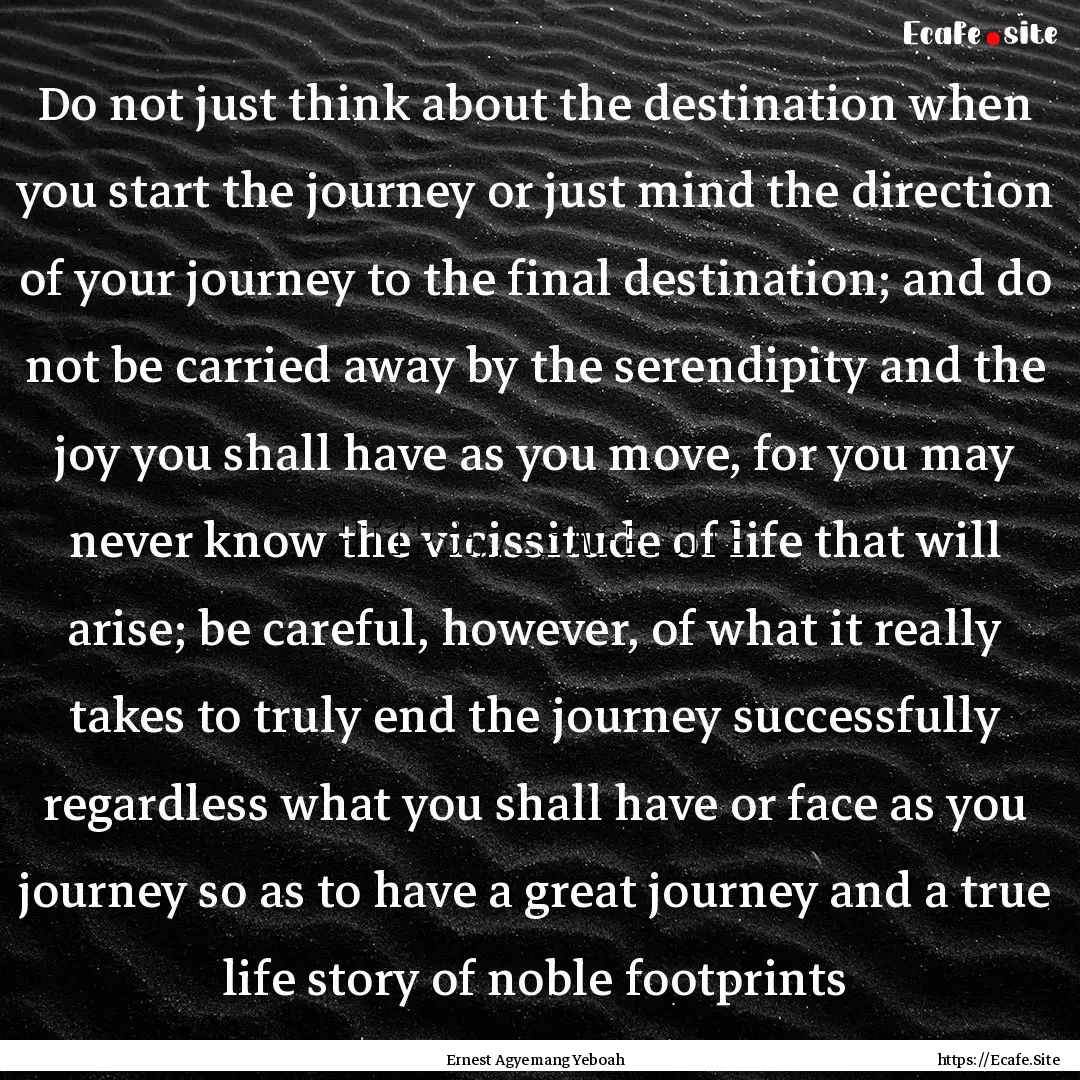 Do not just think about the destination when.... : Quote by Ernest Agyemang Yeboah