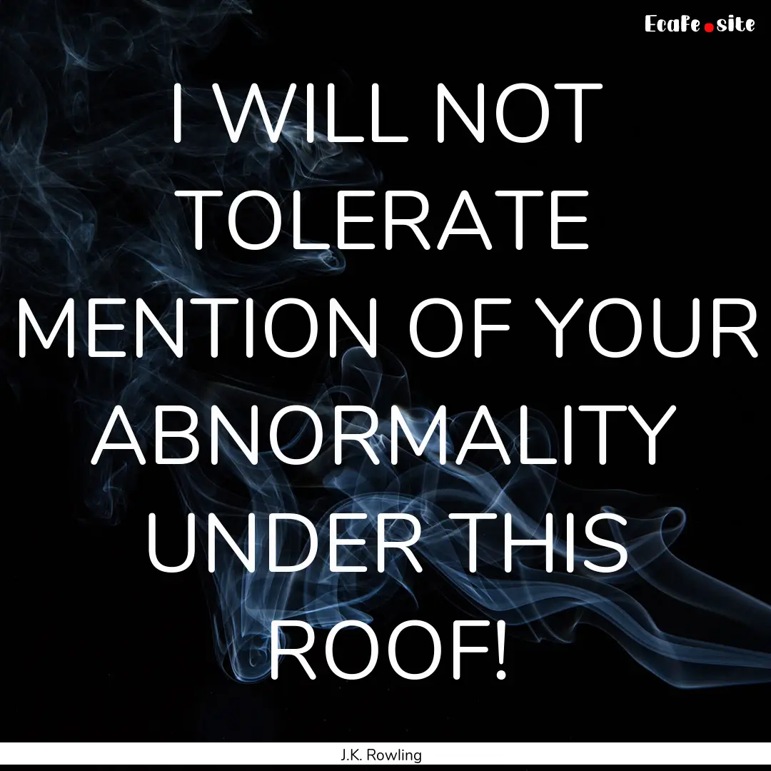 I WILL NOT TOLERATE MENTION OF YOUR ABNORMALITY.... : Quote by J.K. Rowling