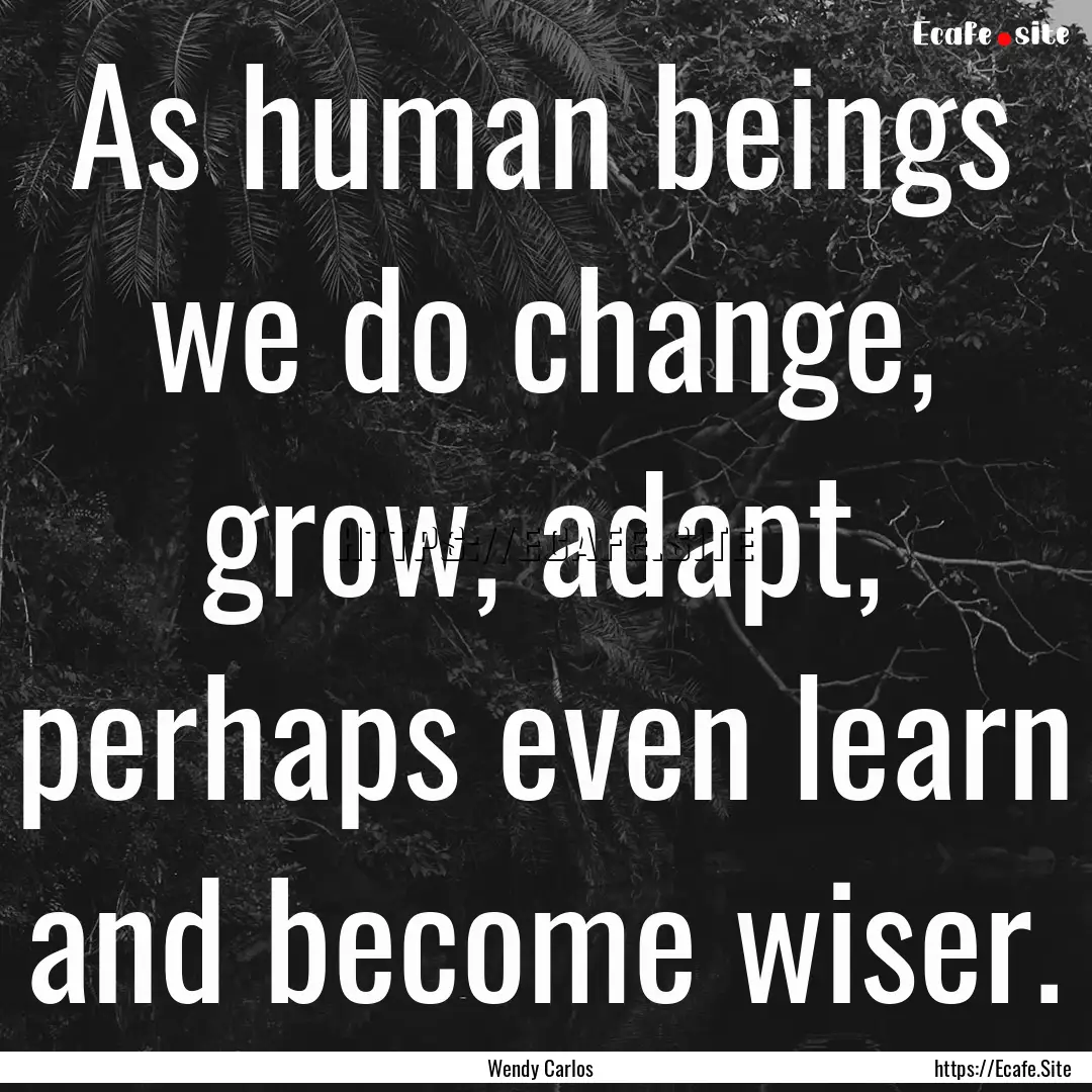 As human beings we do change, grow, adapt,.... : Quote by Wendy Carlos