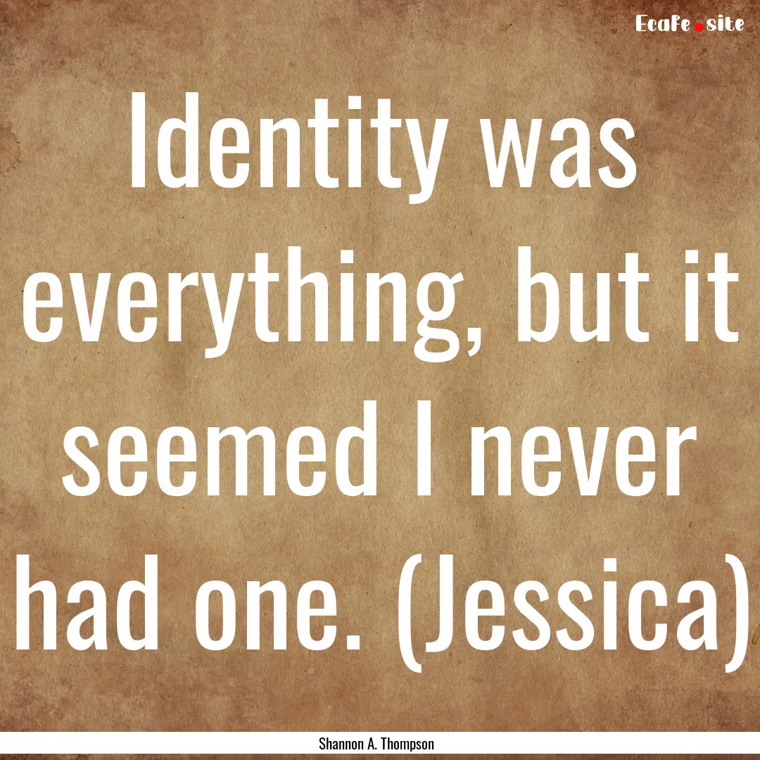 Identity was everything, but it seemed I.... : Quote by Shannon A. Thompson