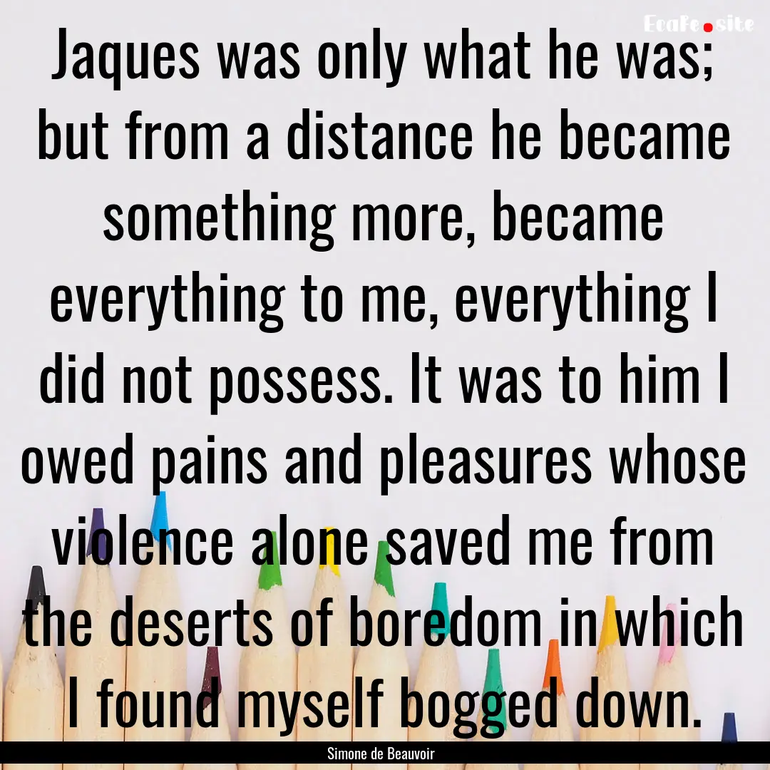 Jaques was only what he was; but from a distance.... : Quote by Simone de Beauvoir