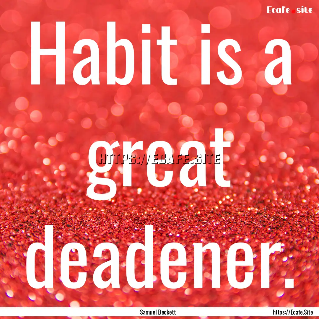 Habit is a great deadener. : Quote by Samuel Beckett