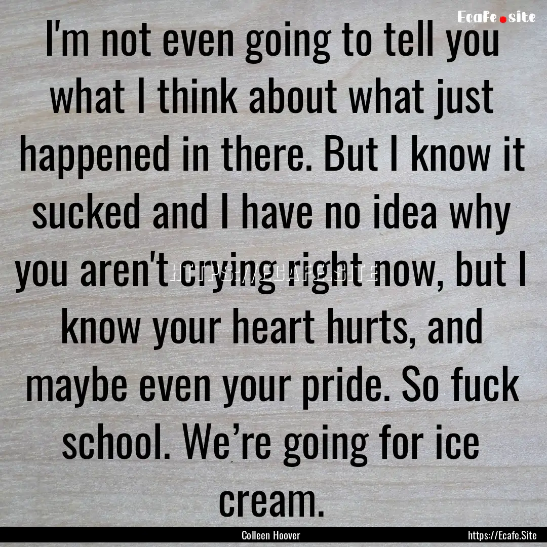 I'm not even going to tell you what I think.... : Quote by Colleen Hoover