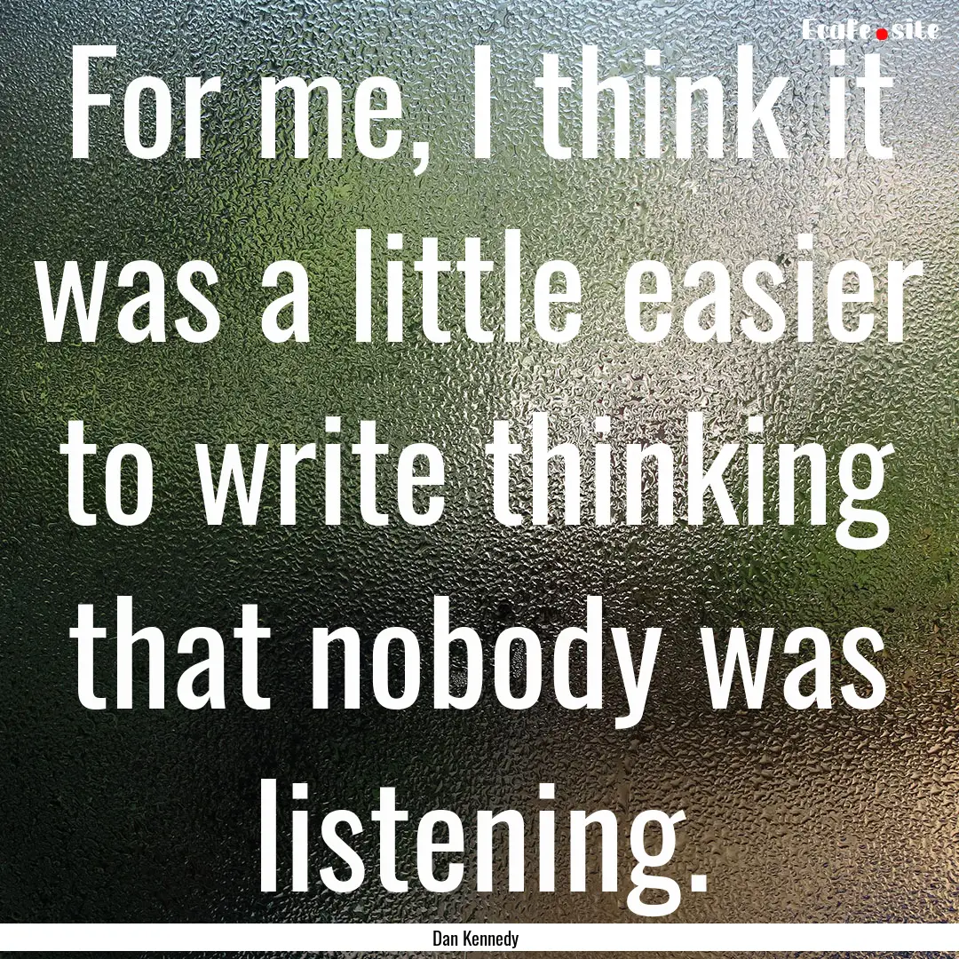 For me, I think it was a little easier to.... : Quote by Dan Kennedy