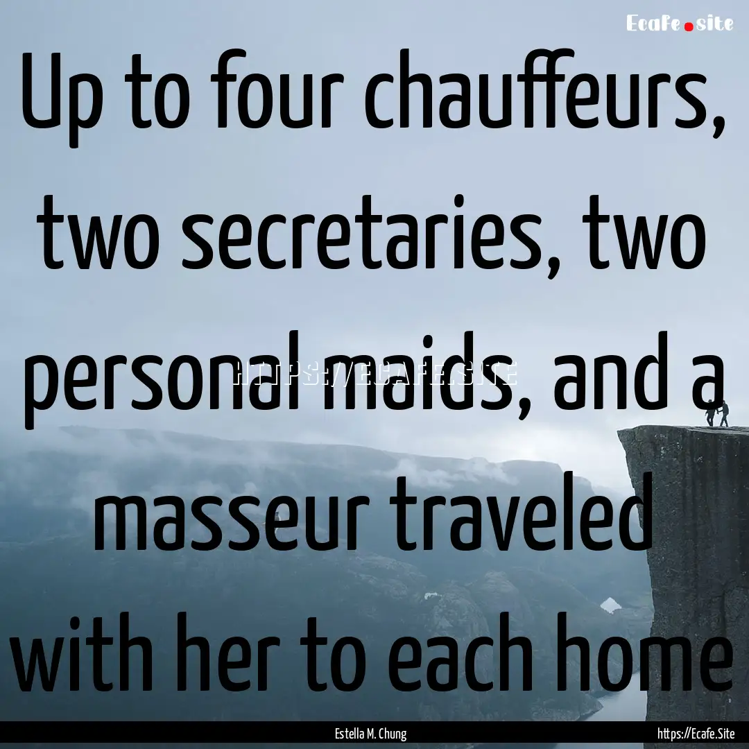 Up to four chauffeurs, two secretaries, two.... : Quote by Estella M. Chung