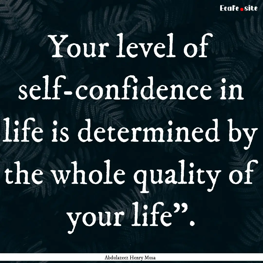 Your level of self-confidence in life is.... : Quote by Abdulazeez Henry Musa