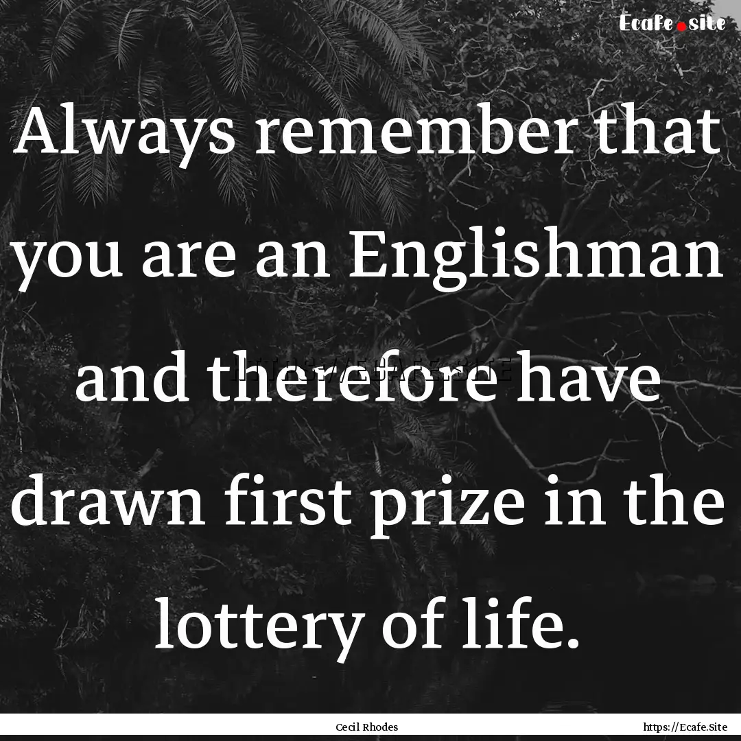 Always remember that you are an Englishman.... : Quote by Cecil Rhodes