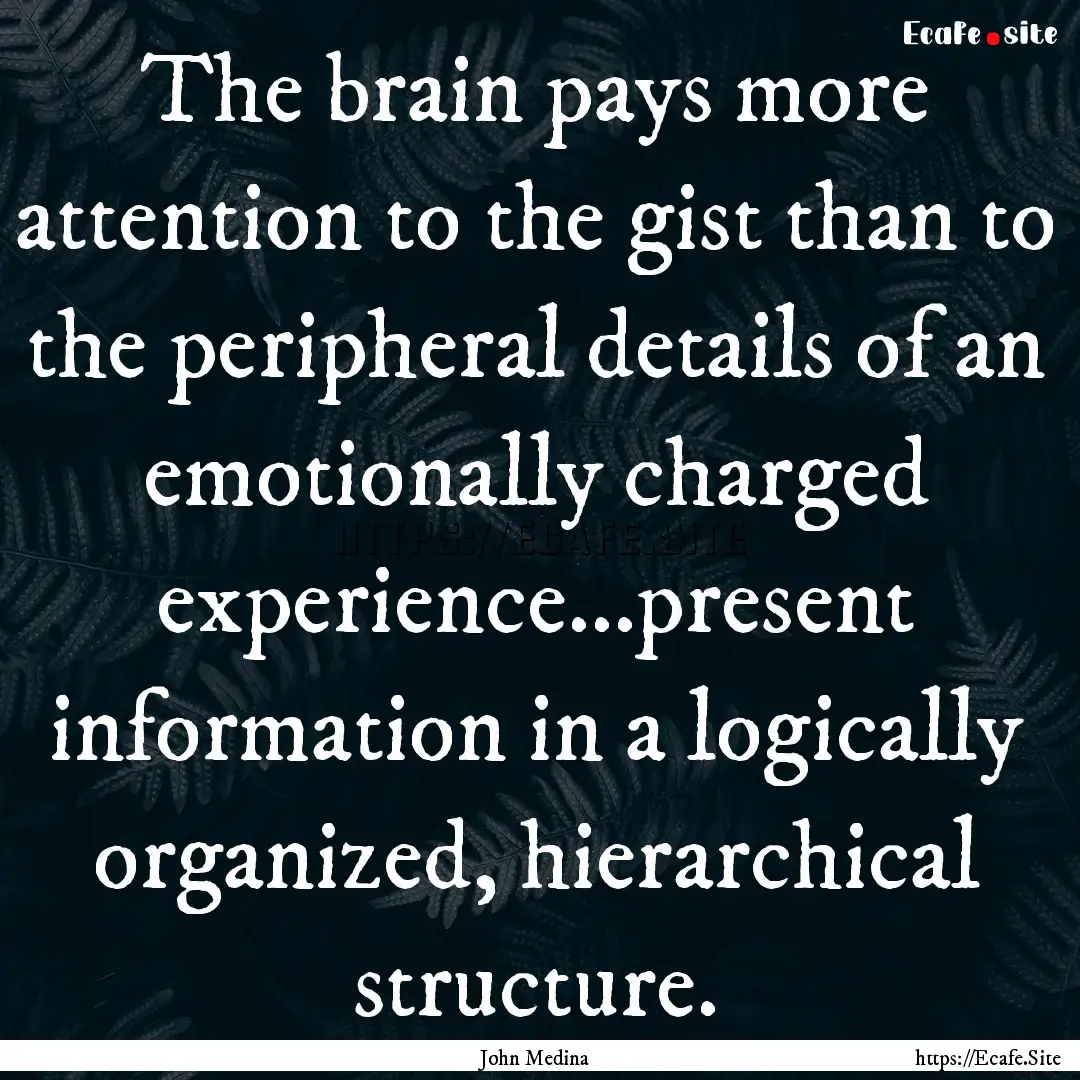 The brain pays more attention to the gist.... : Quote by John Medina