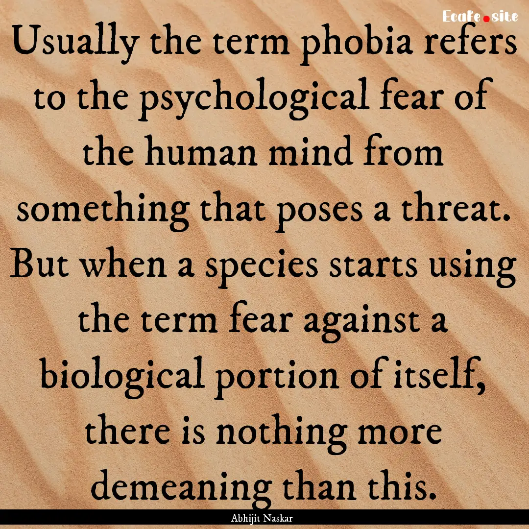 Usually the term phobia refers to the psychological.... : Quote by Abhijit Naskar