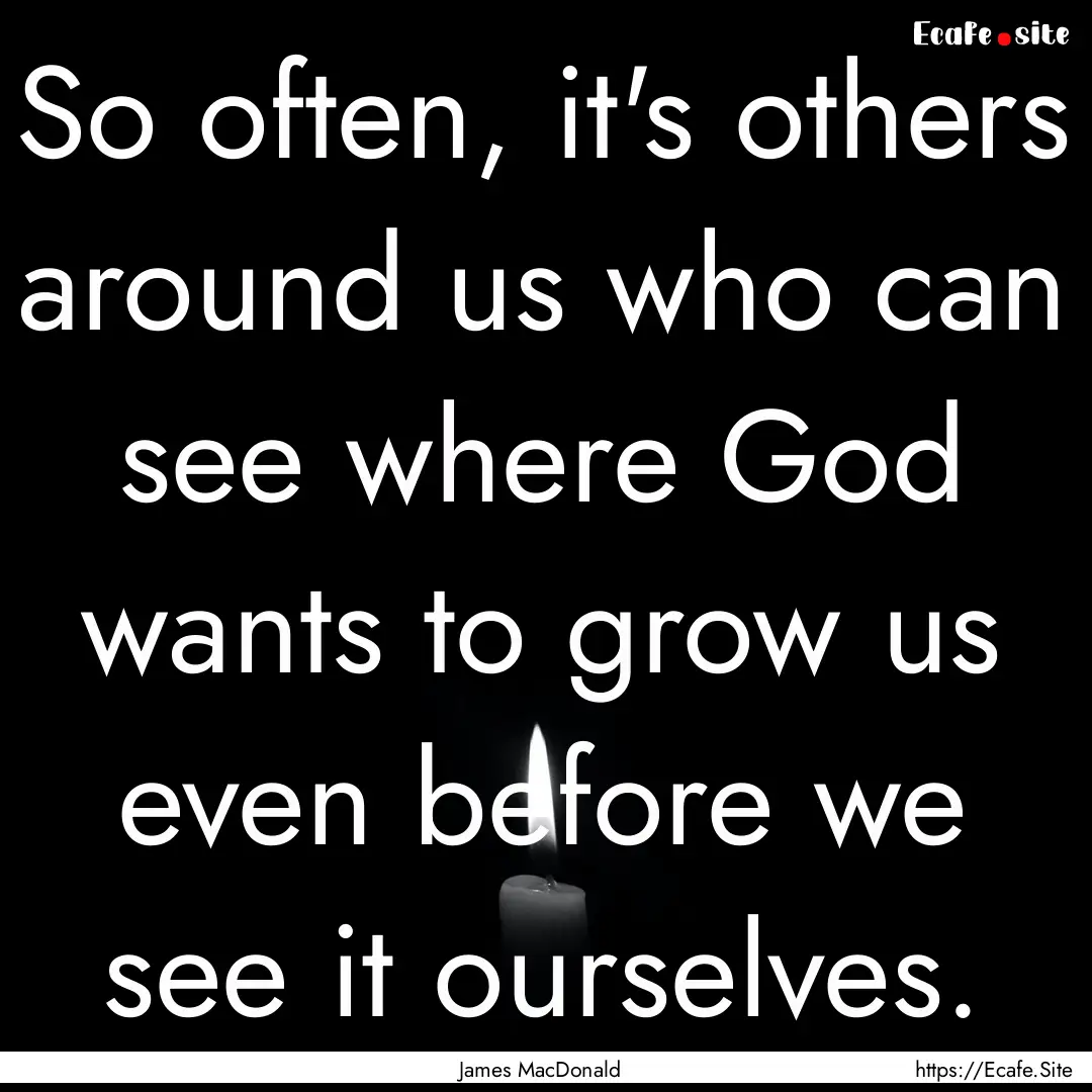 So often, it's others around us who can see.... : Quote by James MacDonald