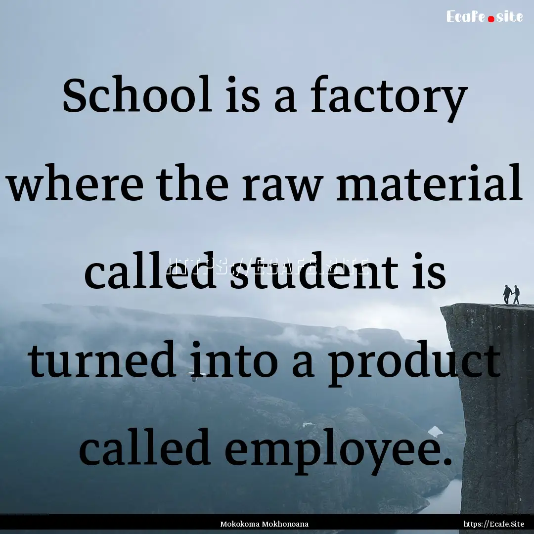 School is a factory where the raw material.... : Quote by Mokokoma Mokhonoana