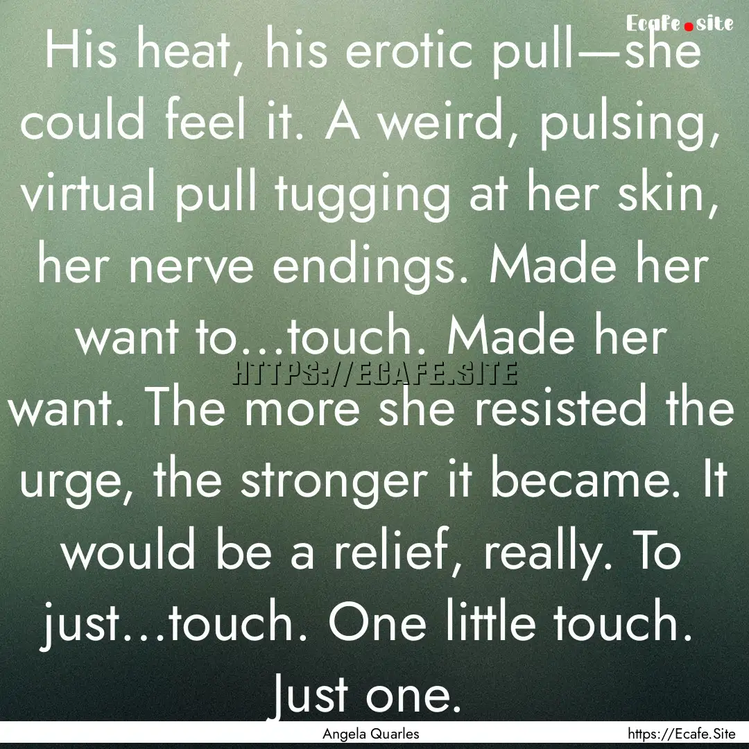 His heat, his erotic pull—she could feel.... : Quote by Angela Quarles