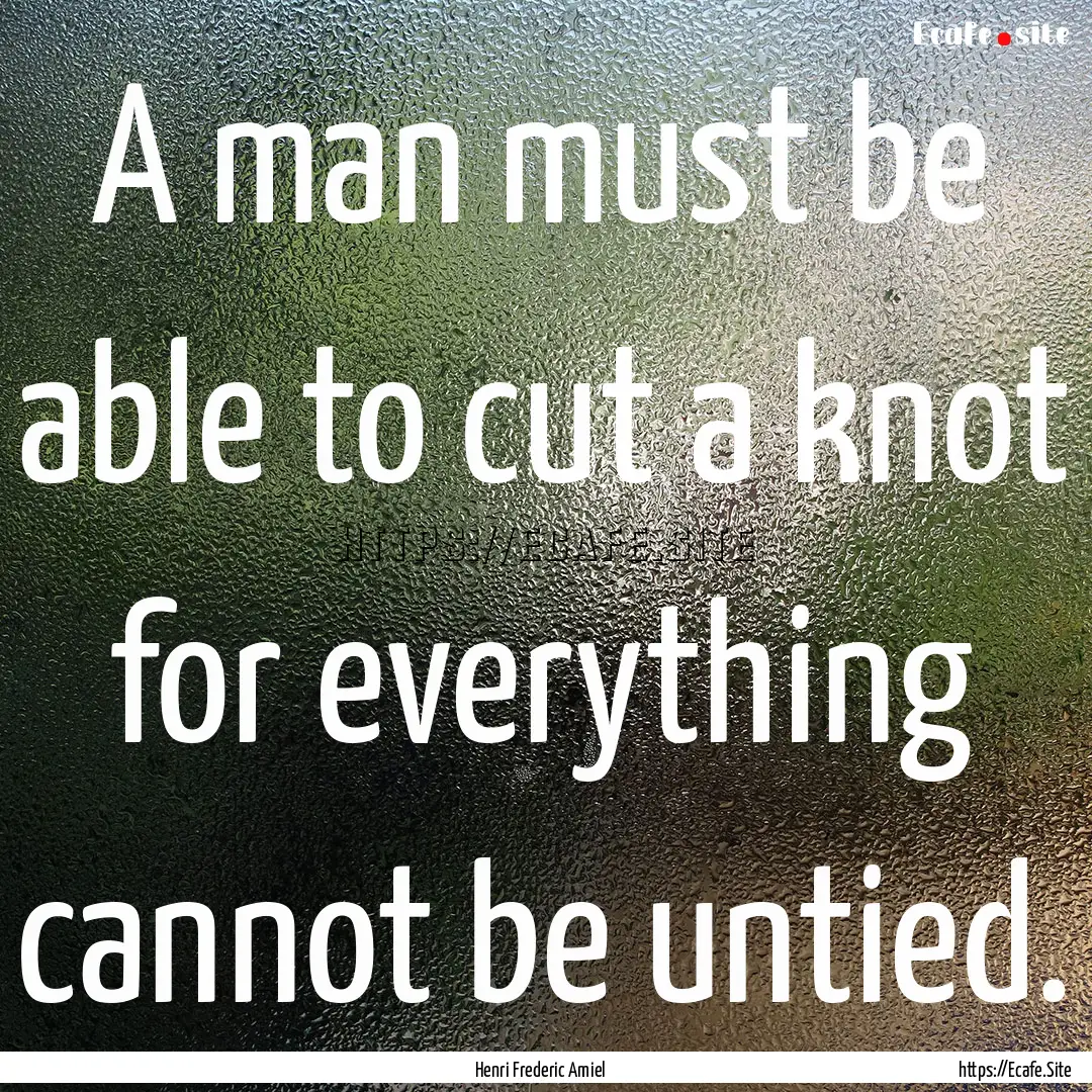 A man must be able to cut a knot for everything.... : Quote by Henri Frederic Amiel