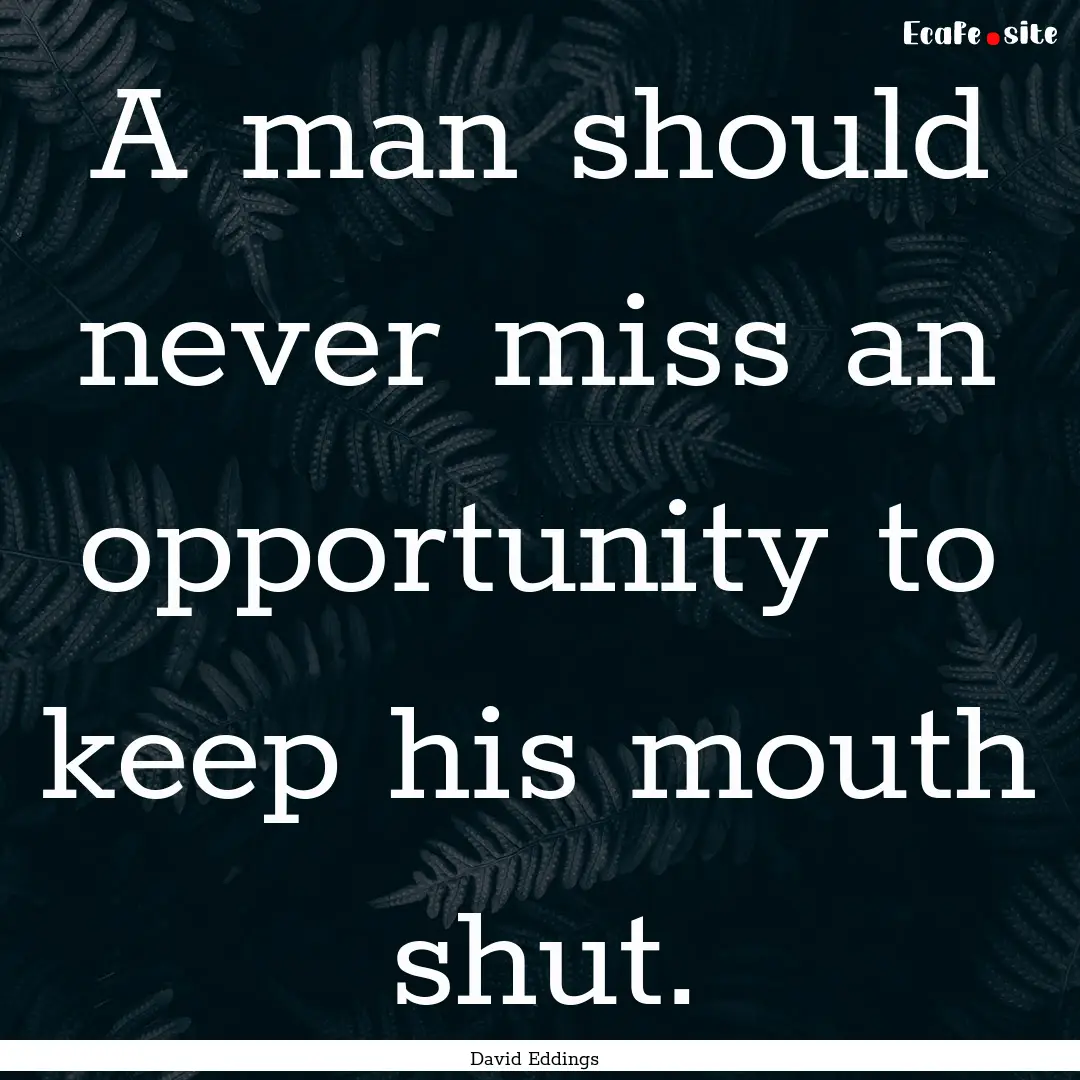 A man should never miss an opportunity to.... : Quote by David Eddings