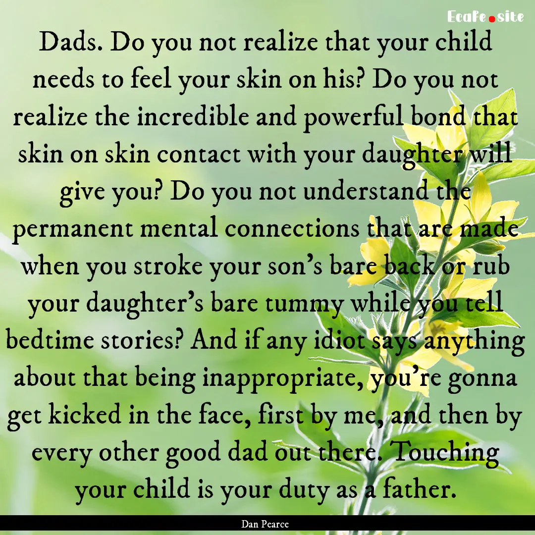 Dads. Do you not realize that your child.... : Quote by Dan Pearce