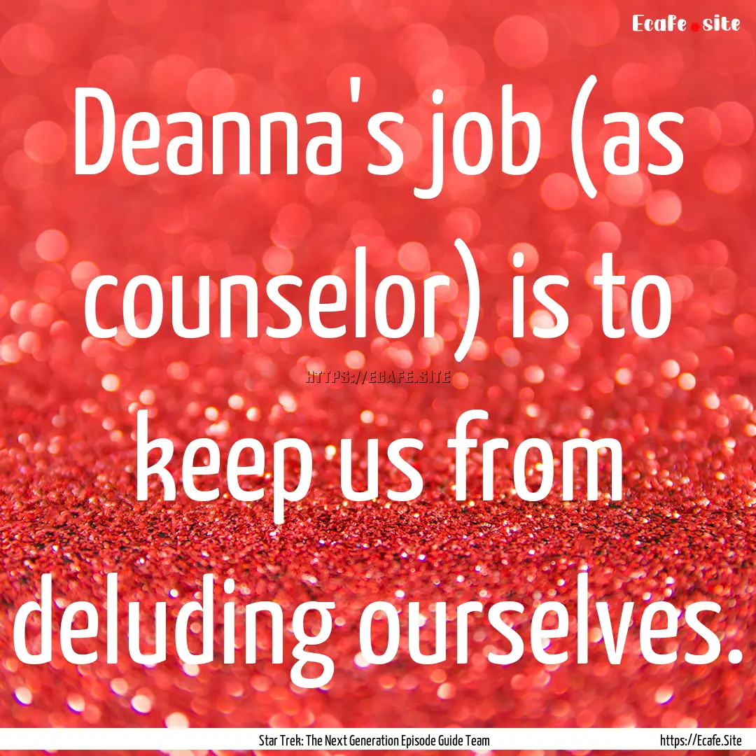 Deanna's job (as counselor) is to keep us.... : Quote by Star Trek: The Next Generation Episode Guide Team