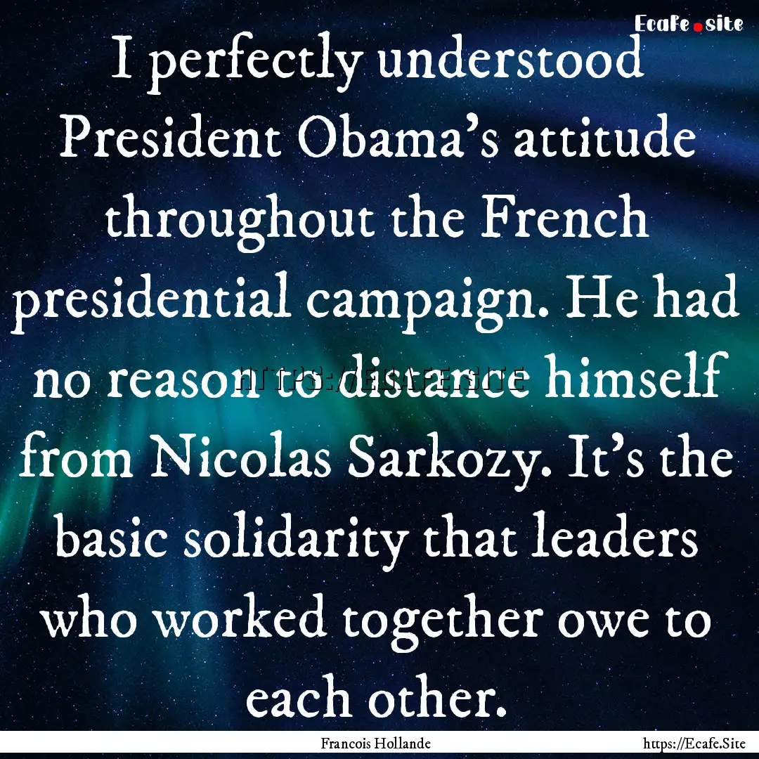 I perfectly understood President Obama's.... : Quote by Francois Hollande