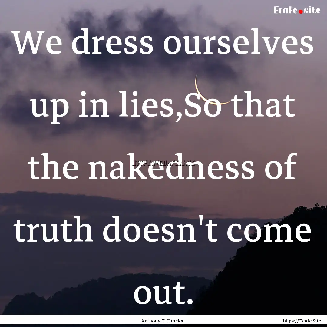 We dress ourselves up in lies,So that the.... : Quote by Anthony T. Hincks